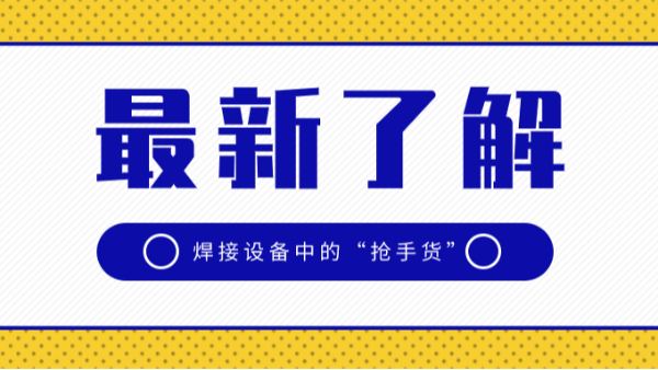 焊接設(shè)備中的“搶手貨”，3種優(yōu)勢太明顯